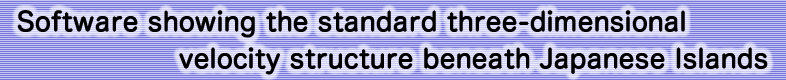 Software showing the standard three-dimensional  velocity structure beneath Japanese Islands